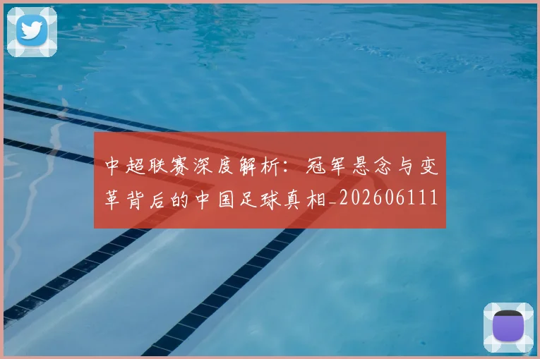 中超联赛深度解析：冠军悬念与变革背后的中国足球真相_20260611141647