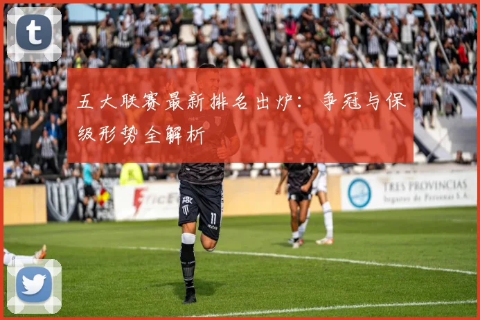 五大联赛最新排名出炉:争冠与保级形势全解析