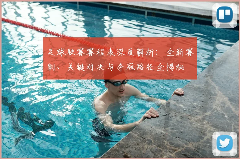 足球联赛赛程表深度解析：全新赛制、关键对决与夺冠路径全揭秘