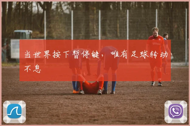 当世界按下暂停键,唯有足球转动不息