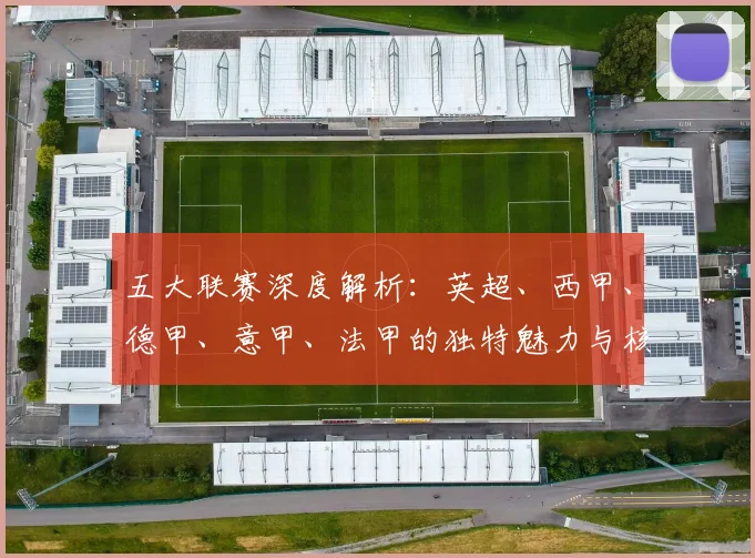 五大联赛深度解析：英超、西甲、德甲、意甲、法甲的独特魅力与核心差异_20260611141743