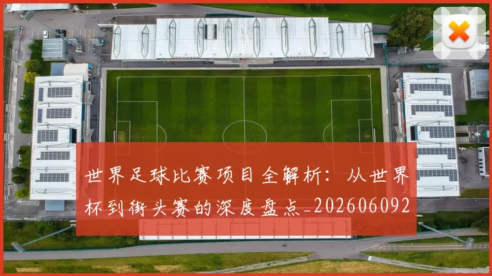 世界足球比赛项目全解析：从世界杯到街头赛的深度盘点_20260609201531