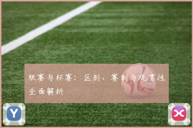 联赛与杯赛：区别、赛制与观赏性全面解析