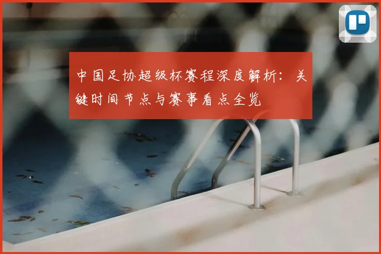 中国足协超级杯赛程深度解析：关键时间节点与赛事看点全览