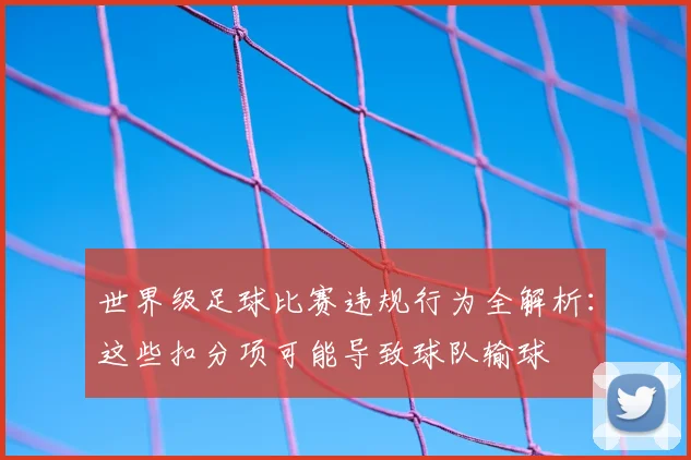 世界级足球比赛违规行为全解析：这些扣分项可能导致球队输球