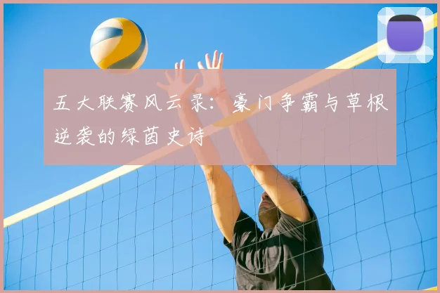 五大联赛风云录：豪门争霸与草根逆袭的绿茵史诗