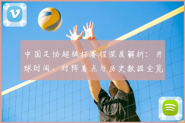 中国足协超级杯赛程深度解析:开球时间、对阵看点与历史数据全览