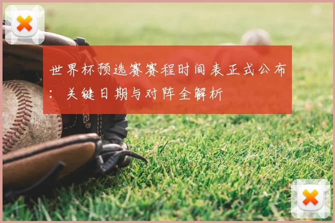 世界杯预选赛赛程时间表正式公布：关键日期与对阵全解析