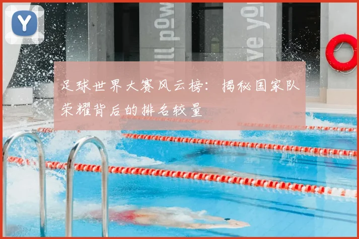 足球世界大赛风云榜：揭秘国家队荣耀背后的排名较量