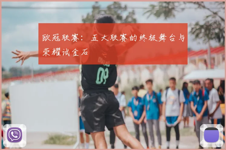 欧冠联赛：五大联赛的终极舞台与荣耀试金石