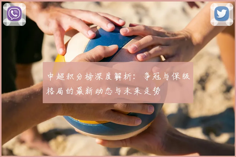 中超积分榜深度解析：争冠与保级格局的最新动态与未来走势