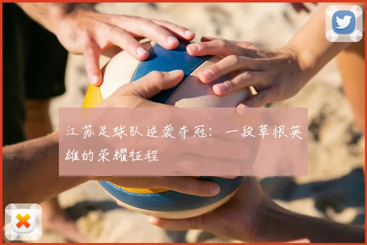 江苏足球队逆袭夺冠：一段草根英雄的荣耀征程